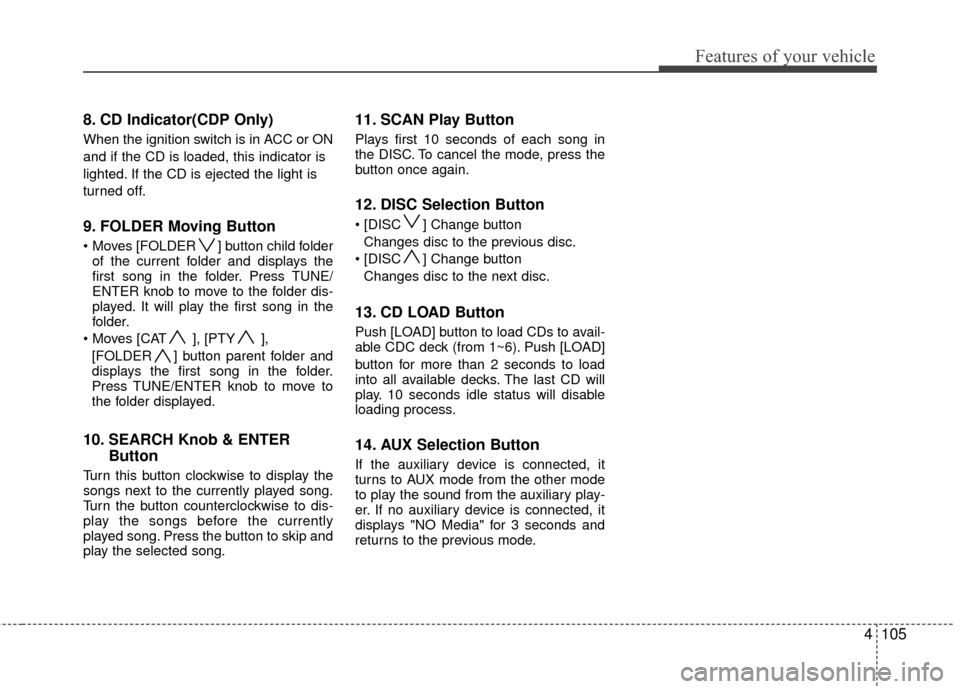 KIA Rondo 2011 2.G Owners Manual 4105
Features of your vehicle
8. CD Indicator(CDP Only)
When the ignition switch is in ACC or ON
and if the CD is loaded, this indicator is
lighted. If the CD is ejected the light is
turned off.
9. FO KIA Rondo 2011 2.G Owners Manual 4105
Features of your vehicle
8. CD Indicator(CDP Only)
When the ignition switch is in ACC or ON
and if the CD is loaded, this indicator is
lighted. If the CD is ejected the light is
turned off.
9. FO