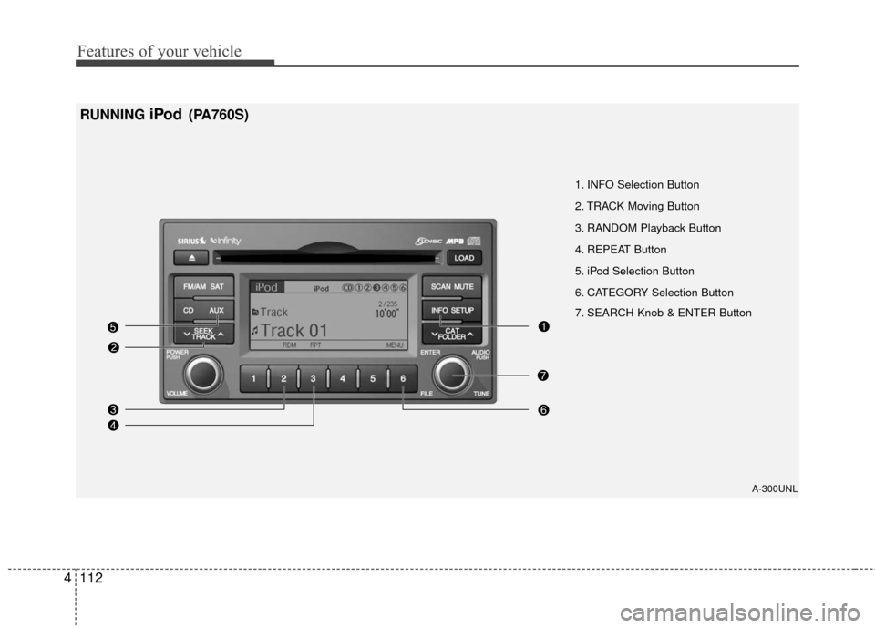 KIA Rondo 2011 2.G Owners Manual Features of your vehicle
112
4
RUNNING iPod (PA760S)
A-300UNL
1. INFO Selection Button
2. TRACK Moving Button
3. RANDOM Playback Button
4. REPEAT Button
5. iPod Selection Button
6. CATEGORY Selection KIA Rondo 2011 2.G Owners Manual Features of your vehicle
112
4
RUNNING iPod (PA760S)
A-300UNL
1. INFO Selection Button
2. TRACK Moving Button
3. RANDOM Playback Button
4. REPEAT Button
5. iPod Selection Button
6. CATEGORY Selection