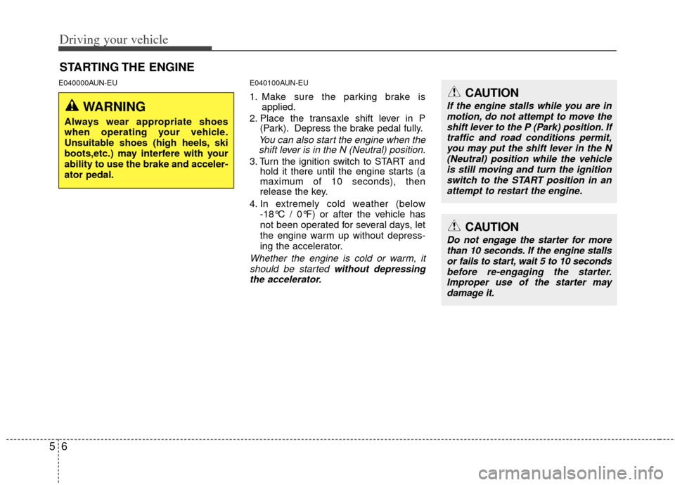 KIA Rondo 2011 2.G Owners Manual Driving your vehicle
65
E040000AUN-EUE040100AUN-EU
1. Make sure the parking brake is
applied.
2. Place the transaxle shift lever in P (Park). Depress the brake pedal fully.
You can also start the engi