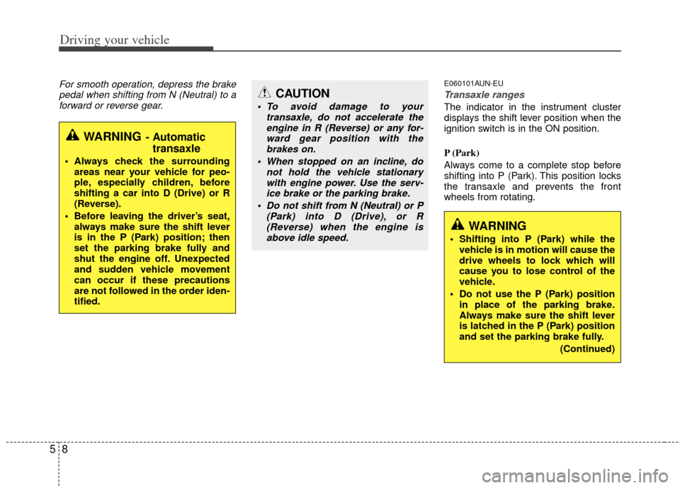 KIA Rondo 2011 2.G Owners Manual Driving your vehicle
85
For smooth operation, depress the brakepedal when shifting from N (Neutral) to aforward or reverse gear.E060101AUN-EU
Transaxle ranges
The indicator in the instrument cluster
d