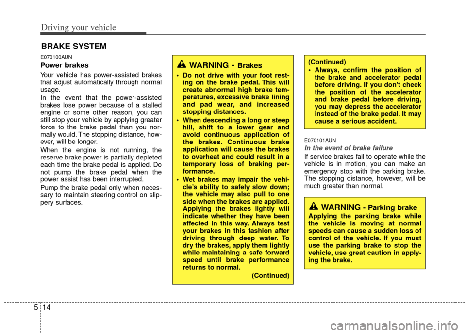 KIA Rondo 2011 2.G Owners Manual Driving your vehicle
14
5
E070100AUN
Power brakes  
Your vehicle has power-assisted brakes
that adjust automatically through normal
usage.
In the event that the power-assisted
brakes lose power becaus