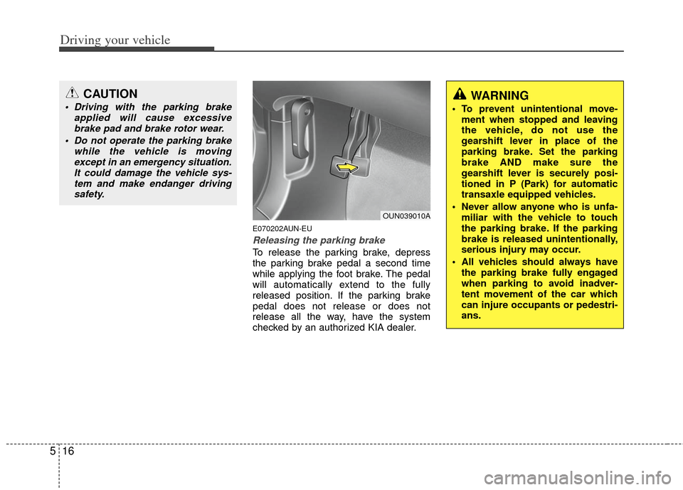 KIA Carens 2011 2.G Owners Manual Driving your vehicle
16
5
E070202AUN-EU
Releasing the parking brake
To release the parking brake, depress
the parking brake pedal a second time
while applying the foot brake. The pedal
will automatica