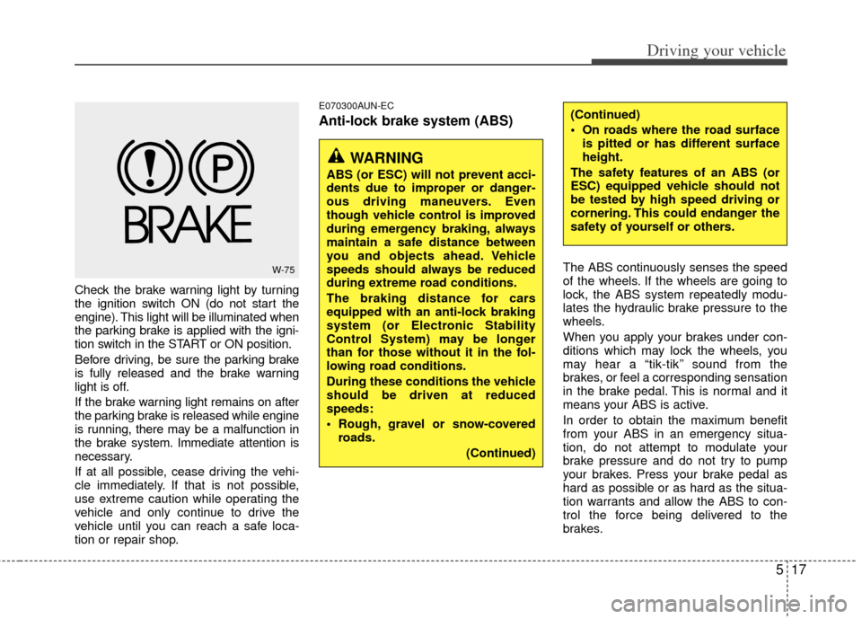 KIA Rondo 2011 2.G User Guide 517
Driving your vehicle
Check the brake warning light by turning
the ignition switch ON (do not start the
engine). This light will be illuminated when
the parking brake is applied with the igni-
tion KIA Rondo 2011 2.G User Guide 517
Driving your vehicle
Check the brake warning light by turning
the ignition switch ON (do not start the
engine). This light will be illuminated when
the parking brake is applied with the igni-
tion
