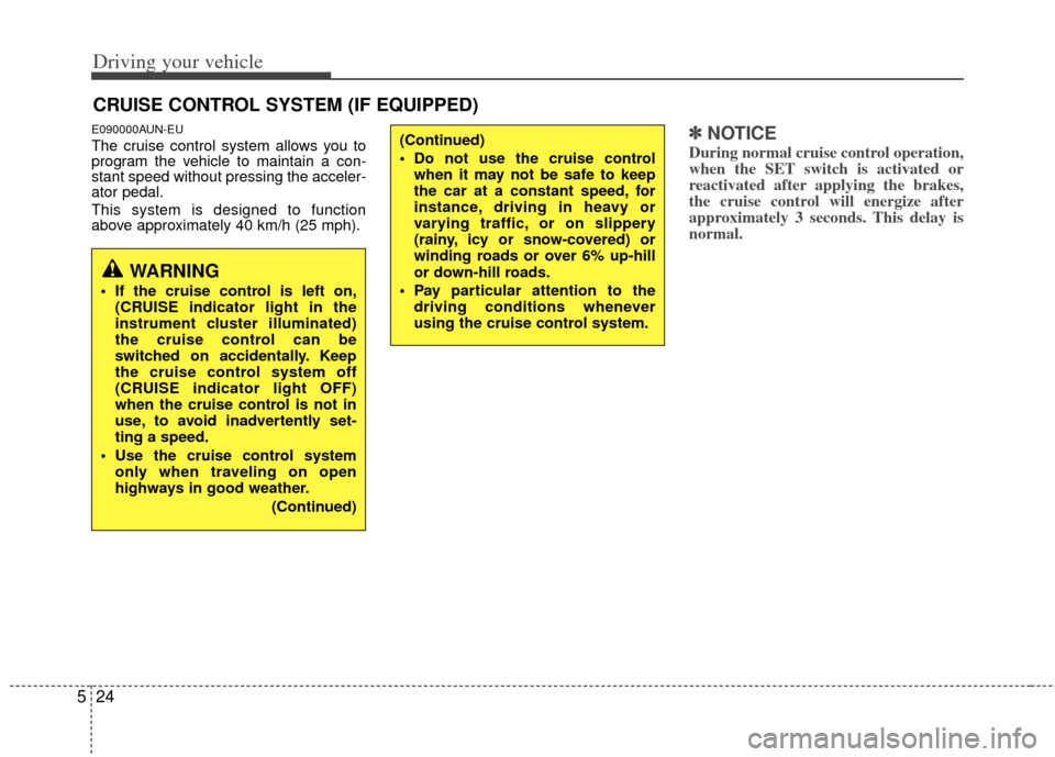 KIA Carens 2011 2.G Owners Manual Driving your vehicle
24
5
E090000AUN-EU
The cruise control system allows you to
program the vehicle to maintain a con-
stant speed without pressing the acceler-
ator pedal.
This system is designed to 