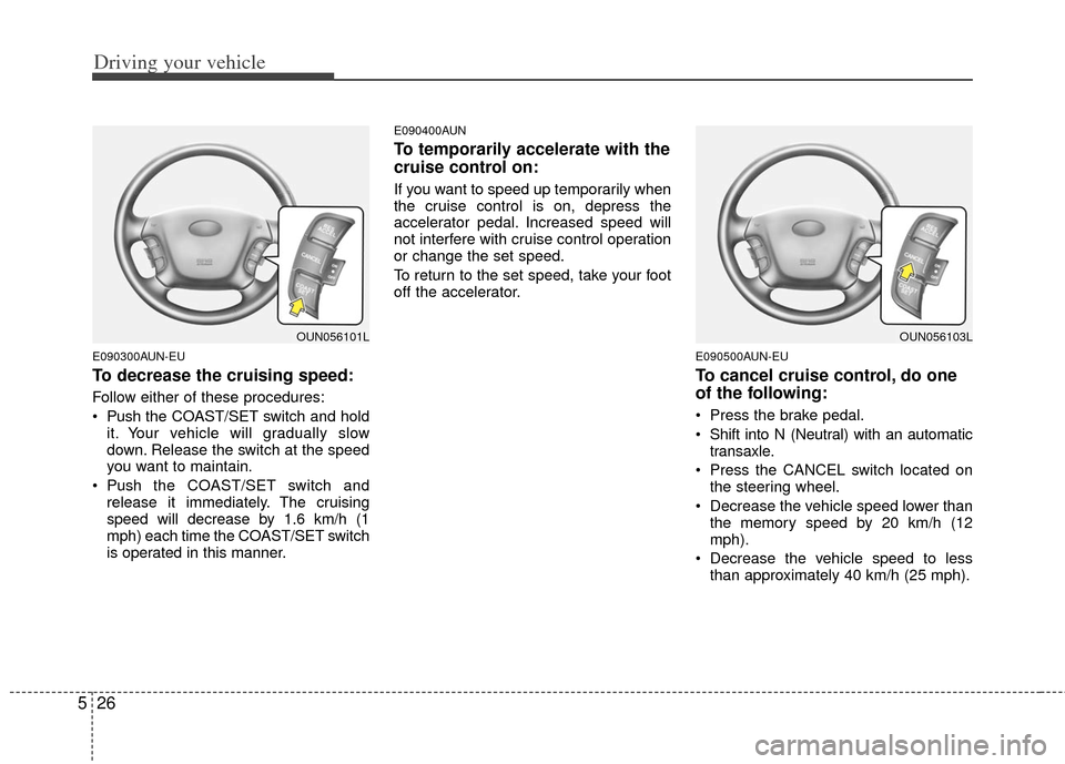 KIA Rondo 2011 2.G Owners Manual Driving your vehicle
26
5
E090300AUN-EU
To decrease the cruising speed:
Follow either of these procedures:
 Push the CO AST/SET switch and hold
it. Your vehicle will gradually slow
down. Release the s