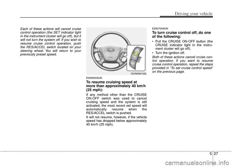 KIA Carens 2011 2.G Owners Manual 527
Driving your vehicle
Each of these actions will cancel cruisecontrol operation (the SET indicator lightin the instrument cluster will go off), but itwill not turn the system off. If you wish tores