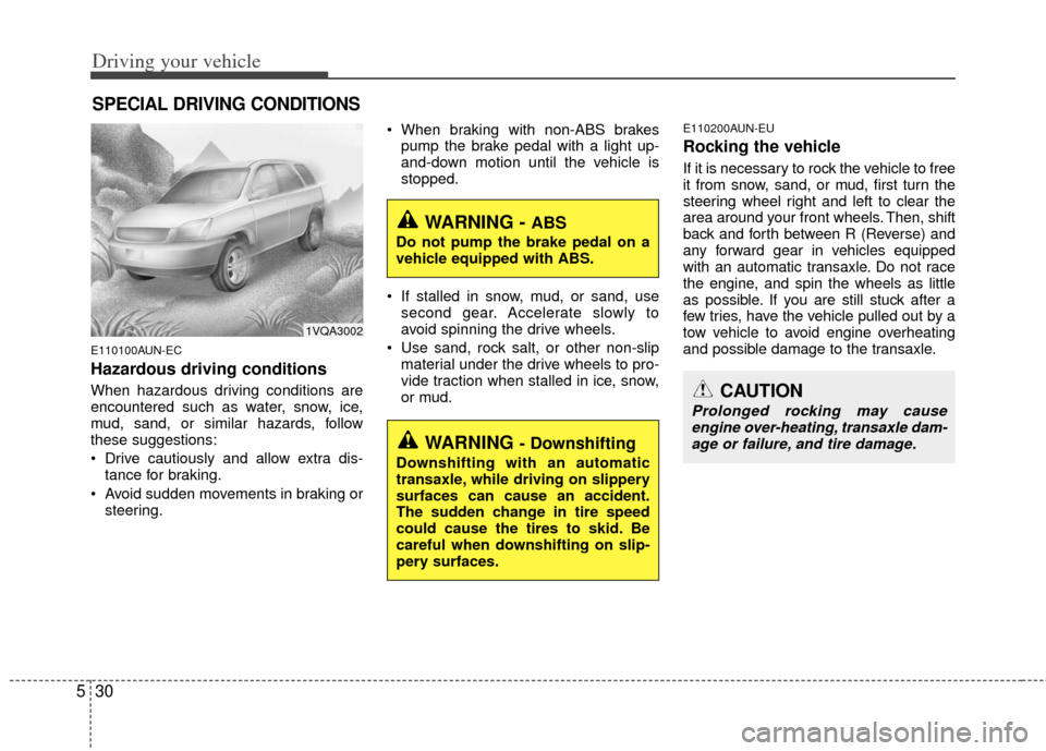 KIA Rondo 2011 2.G Owners Manual Driving your vehicle
30
5
E110100AUN-EC
Hazardous driving conditions  
When hazardous driving conditions are
encountered such as water, snow, ice,
mud, sand, or similar hazards, follow
these suggestio