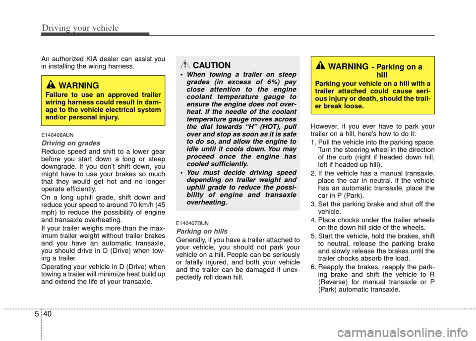 KIA Rondo 2011 2.G Owners Manual Driving your vehicle
40
5
An authorized KIA dealer can assist you
in installing the wiring harness.
E140406AUN
Driving on grades 
Reduce speed and shift to a lower gear
before you start down a long or