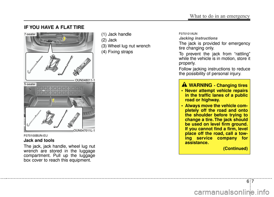 KIA Carens 2011 2.G Owners Manual 67
What to do in an emergency
IF YOU HAVE A FLAT TIRE
F070100BUN-EU
Jack and tools
The jack, jack handle, wheel lug nut
wrench are stored in the luggage
compartment. Pull up the luggage
box cover to r KIA Carens 2011 2.G Owners Manual 67
What to do in an emergency
IF YOU HAVE A FLAT TIRE
F070100BUN-EU
Jack and tools
The jack, jack handle, wheel lug nut
wrench are stored in the luggage
compartment. Pull up the luggage
box cover to r