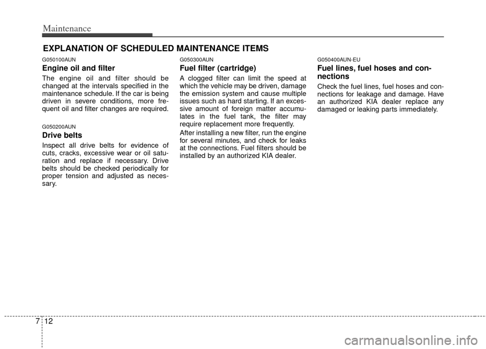 KIA Rondo 2011 2.G Owners Guide Maintenance
12
7
EXPLANATION OF SCHEDULED MAINTENANCE ITEMS
G050100AUN
Engine oil and filter
The engine oil and filter should be
changed at the intervals specified in the
maintenance schedule. If the KIA Rondo 2011 2.G Owners Guide Maintenance
12
7
EXPLANATION OF SCHEDULED MAINTENANCE ITEMS
G050100AUN
Engine oil and filter
The engine oil and filter should be
changed at the intervals specified in the
maintenance schedule. If the