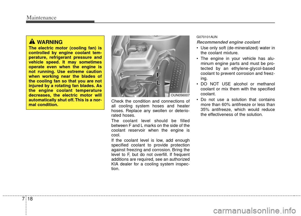 KIA Rondo 2011 2.G Owners Manual Maintenance
18
7
Check the condition and connections of
all cooling system hoses and heater
hoses. Replace any swollen or deterio-
rated hoses.
The coolant level should be filled
between F and L marks KIA Rondo 2011 2.G Owners Manual Maintenance
18
7
Check the condition and connections of
all cooling system hoses and heater
hoses. Replace any swollen or deterio-
rated hoses.
The coolant level should be filled
between F and L marks