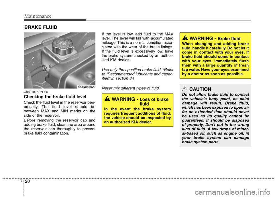 KIA Rondo 2011 2.G Owners Manual Maintenance
20
7
BRAKE FLUID
G080100AUN-EU
Checking the brake fluid level  
Check the fluid level in the reservoir peri-
odically. The fluid level should be
between MAX and MIN marks on the
side of th