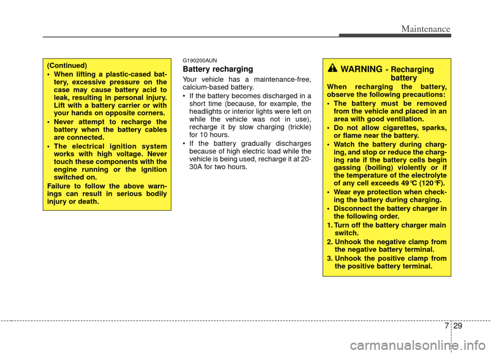 KIA Carens 2011 2.G Owners Manual 729
Maintenance
G190200AUN
Battery recharging  
Your vehicle has a maintenance-free,
calcium-based battery.
 If the battery becomes discharged in ashort time (because, for example, the
headlights or i