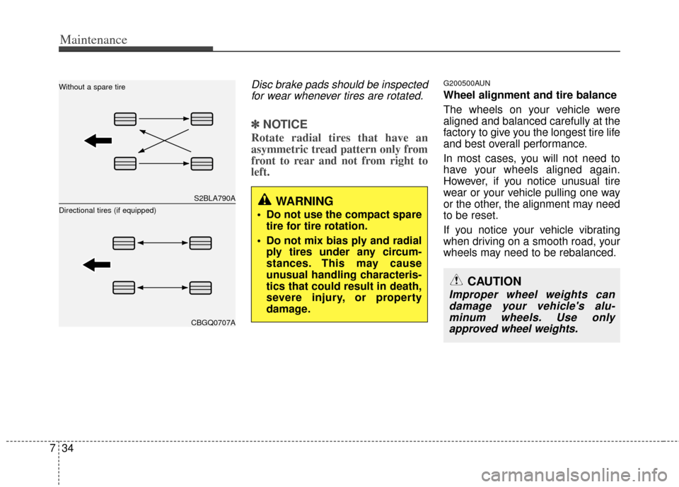 KIA Carens 2011 2.G Owners Manual Maintenance
34
7
Disc brake pads should be inspected
for wear whenever tires are rotated.
✽
✽ NOTICE
Rotate radial tires that have an
asymmetric tread pattern only from
front to rear and not from 