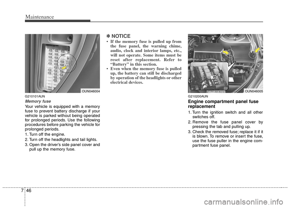 KIA Carens 2011 2.G Service Manual Maintenance
46
7
G210101AUN
Memory fuse
Your vehicle is equipped with a memory
fuse to prevent battery discharge if your
vehicle is parked without being operated
for prolonged periods. Use the followi