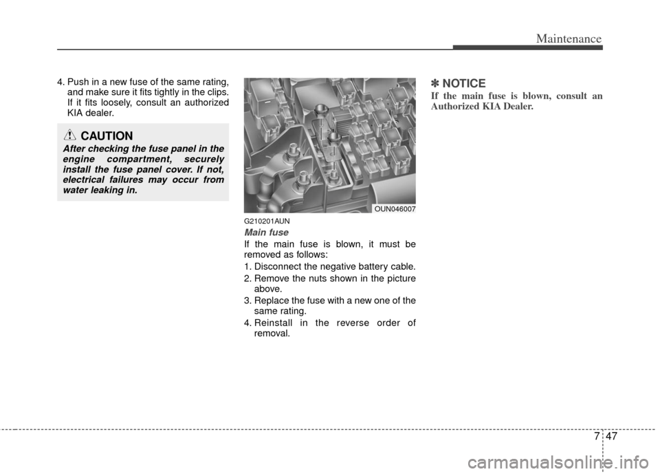 KIA Carens 2011 2.G Service Manual 747
Maintenance
4. Push in a new fuse of the same rating,and make sure it fits tightly in the clips.
If it fits loosely, consult an authorized
KIA dealer.
G210201AUN
Main fuse
If the main fuse is blow