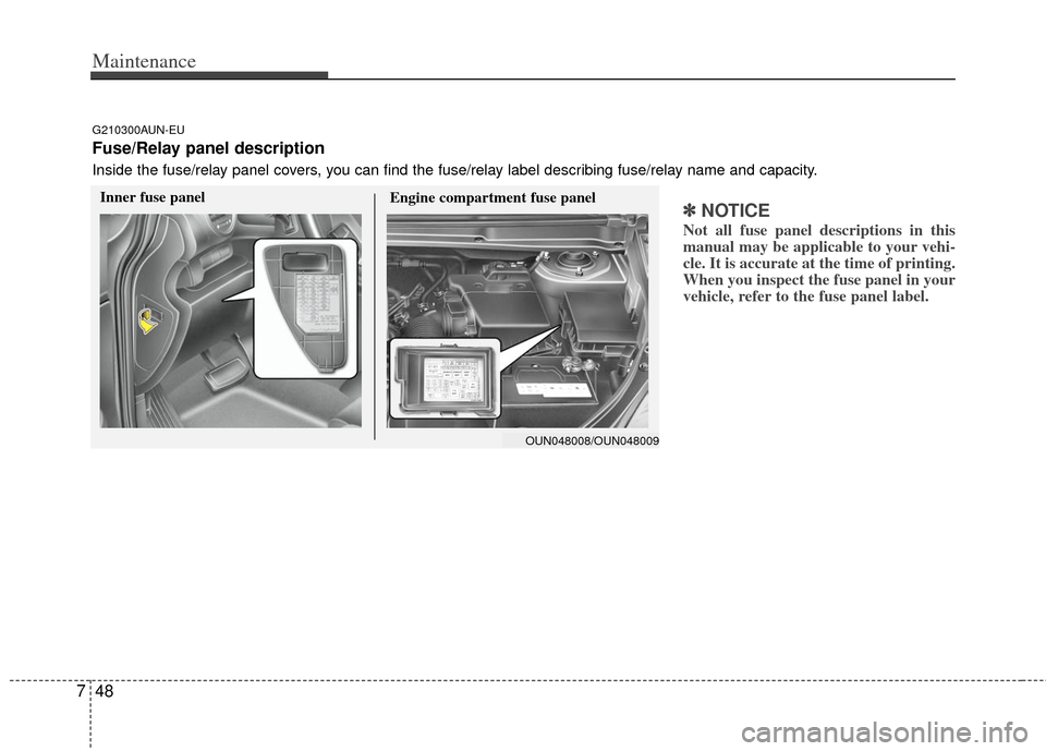 KIA Carens 2011 2.G Owners Manual Maintenance
48
7
✽
✽
NOTICE
Not all fuse panel descriptions in this
manual may be applicable to your vehi-
cle. It is accurate at the time of printing.
When you inspect the fuse panel in your
vehi