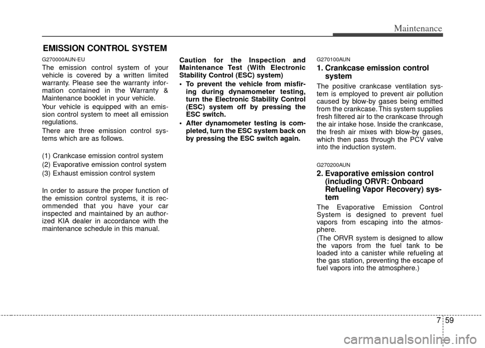 KIA Carens 2011 2.G Owners Manual 759
Maintenance
EMISSION CONTROL SYSTEM
G270000AUN-EU
The emission control system of your
vehicle is covered by a written limited
warranty. Please see the warranty infor-
mation contained in the Warra
