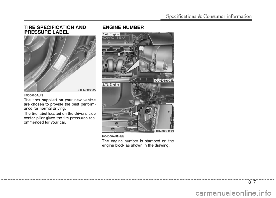 KIA Rondo 2011 2.G Owners Manual 87
Specifications & Consumer information
H030000AUN
The tires supplied on your new vehicle
are chosen to provide the best perform-
ance for normal driving.
The tire label located on the drivers side
KIA Rondo 2011 2.G Owners Manual 87
Specifications & Consumer information
H030000AUN
The tires supplied on your new vehicle
are chosen to provide the best perform-
ance for normal driving.
The tire label located on the drivers side