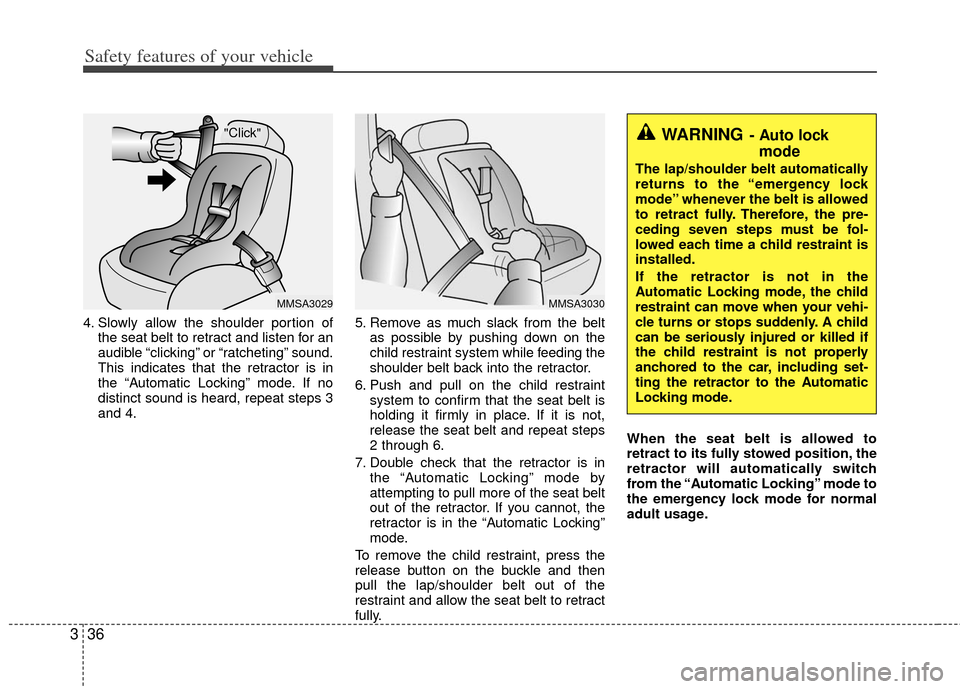 KIA Carens 2011 2.G Service Manual Safety features of your vehicle
36
3
4. Slowly allow the shoulder portion of
the seat belt to retract and listen for an
audible “clicking” or “ratcheting” sound.
This indicates that the retrac