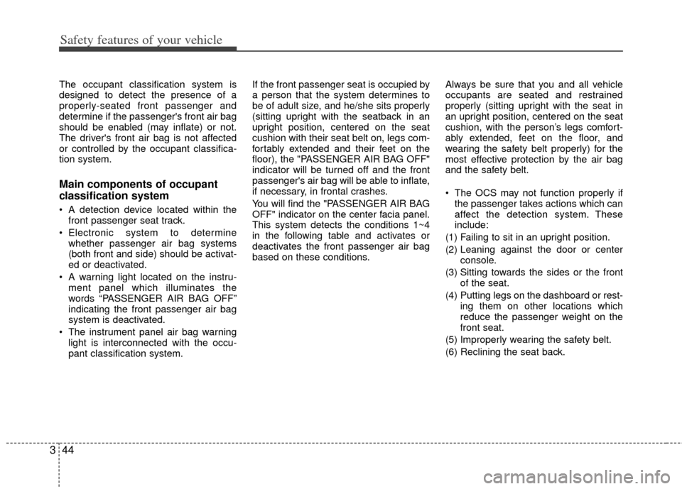 KIA Carens 2011 2.G Workshop Manual Safety features of your vehicle
44
3
The occupant classification system is
designed to detect the presence of a
properly-seated front passenger and
determine if the passengers front air bag
should be