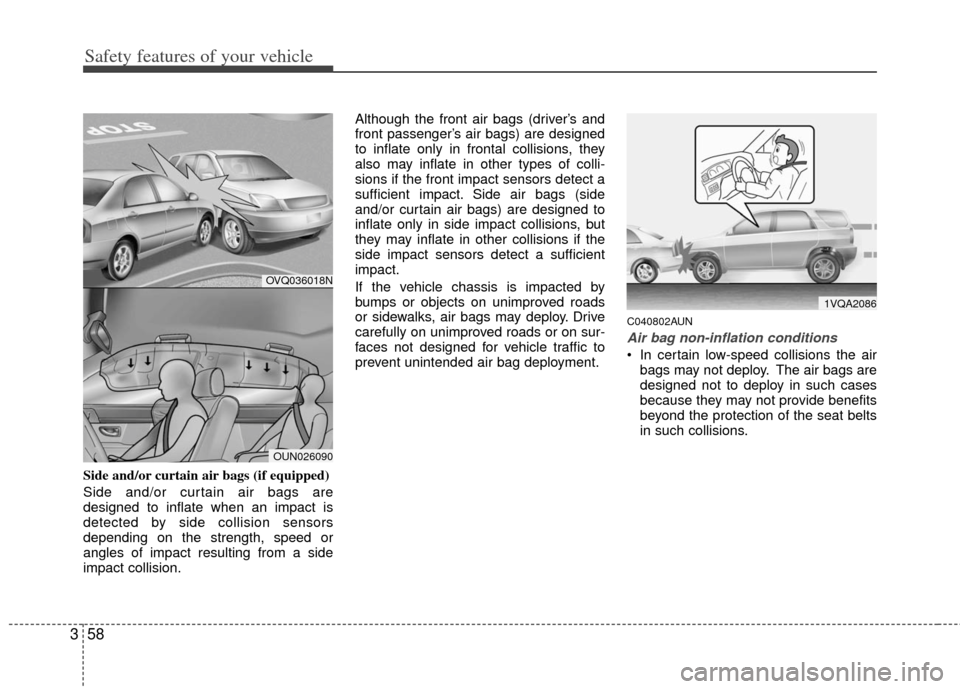 KIA Carens 2011 2.G Manual PDF Safety features of your vehicle
58
3
Side and/or curtain air bags (if equipped)
Side and/or curtain air bags are
designed to inflate when an impact is
detected by side collision sensors
depending on t