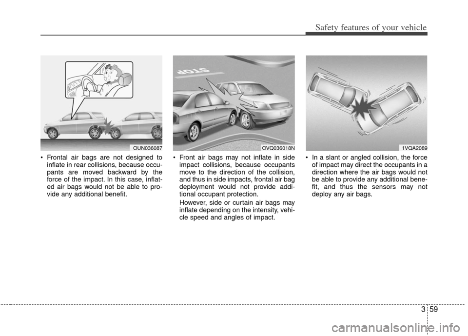 KIA Carens 2011 2.G Manual PDF 359
Safety features of your vehicle
 Frontal air bags are not designed toinflate in rear collisions, because occu-
pants are moved backward by the
force of the impact. In this case, inflat-
ed air bag