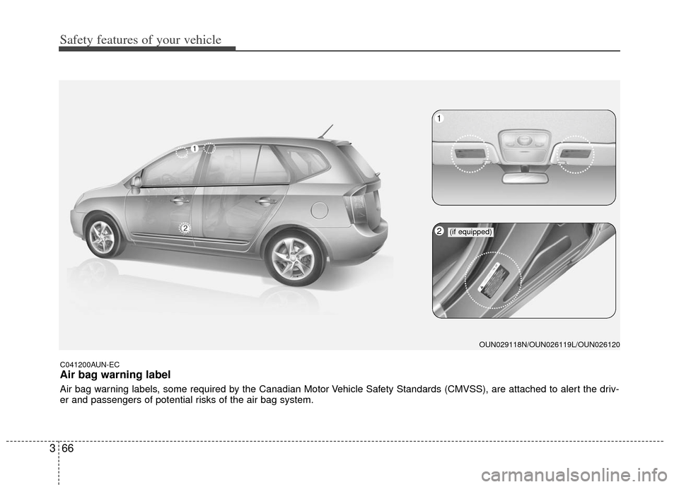 KIA Carens 2011 2.G Manual PDF Safety features of your vehicle
66
3
C041200AUN-EC
Air bag warning label
Air bag warning labels, some required by the Canadian Motor Vehicle Safety Standards (CMVSS), are attached to alert the driv-
e