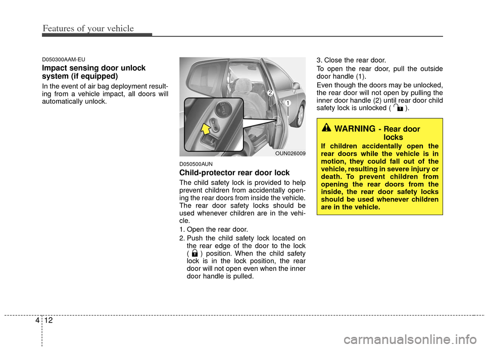 KIA Rondo 2011 2.G Owners Manual Features of your vehicle
12
4
D050300AAM-EU
Impact sensing door unlock
system (if equipped)
In the event of air bag deployment result-
ing from a vehicle impact, all doors will
automatically unlock.
KIA Rondo 2011 2.G Owners Manual Features of your vehicle
12
4
D050300AAM-EU
Impact sensing door unlock
system (if equipped)
In the event of air bag deployment result-
ing from a vehicle impact, all doors will
automatically unlock.