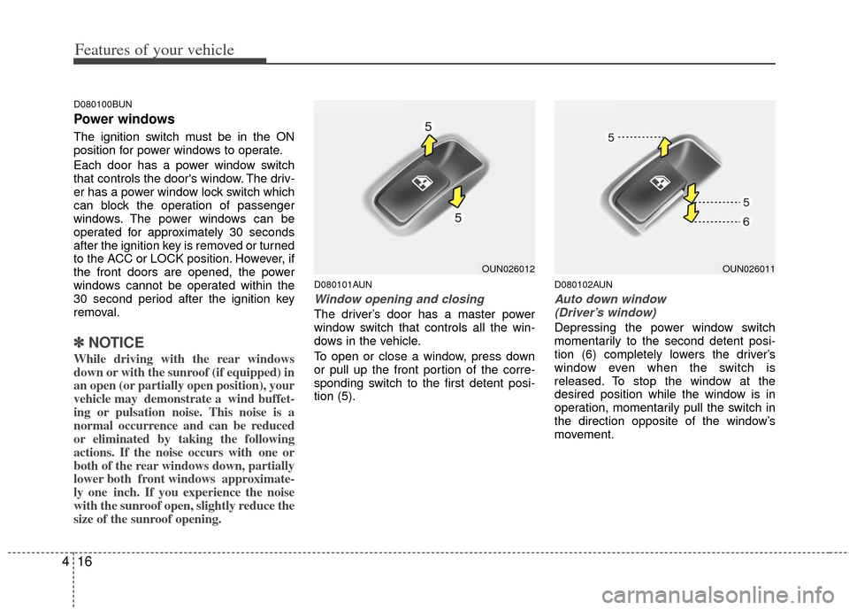 KIA Rondo 2011 2.G Owners Manual Features of your vehicle
16
4
D080100BUN
Power windows
The ignition switch must be in the ON
position for power windows to operate.
Each door has a power window switch
that controls the doors window.