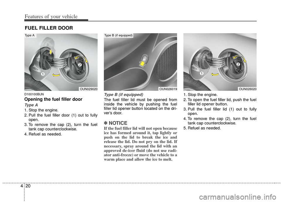 KIA Rondo 2011 2.G Owners Manual Features of your vehicle
20
4
D100100BUN
Opening the fuel filler door
Type A
1. Stop the engine.
2. Pull the fuel filler door (1) out to fully
open.
3. To remove the cap (2), turn the fuel tank cap co