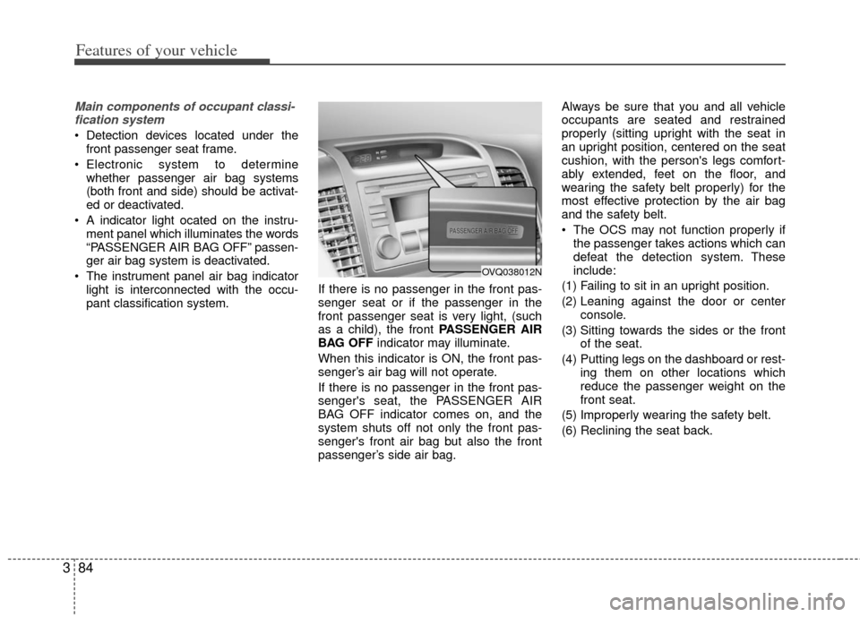 KIA Sedona 2011 2.G Owners Manual Features of your vehicle
84
3
Main components of occupant classi-
fication system
 Detection devices located under the front passenger seat frame.
 Electronic system to determine whether passenger air