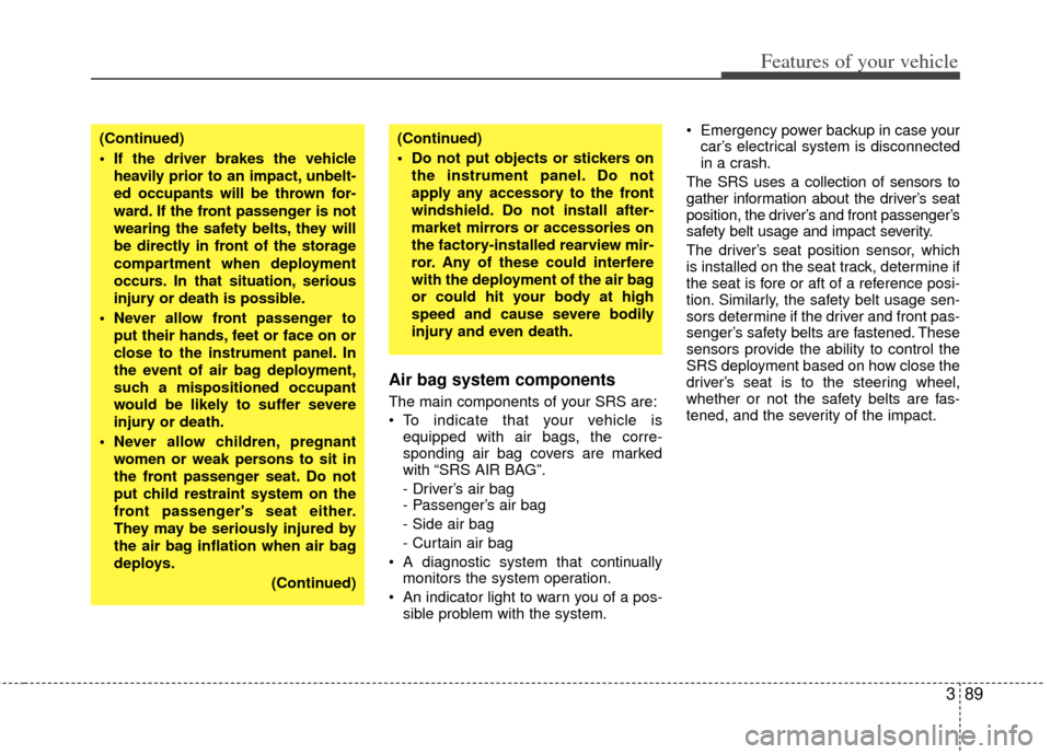 KIA Sedona 2011 2.G Owners Manual 389
Features of your vehicle
Air bag system components  
The main components of your SRS are:
 To indicate that your vehicle isequipped with air bags, the corre-
sponding air bag covers are marked
wit