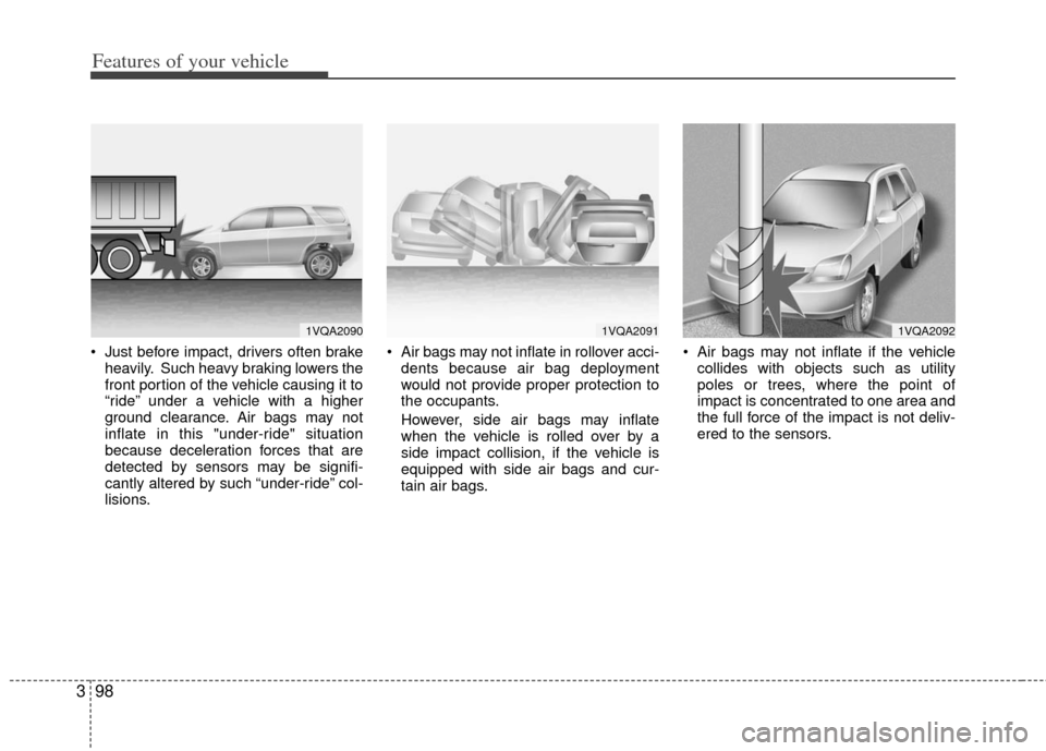 KIA Sedona 2011 2.G Owners Manual Features of your vehicle
98
3
 Just before impact, drivers often brake
heavily. Such heavy braking lowers the
front portion of the vehicle causing it to
“ride” under a vehicle with a higher
ground