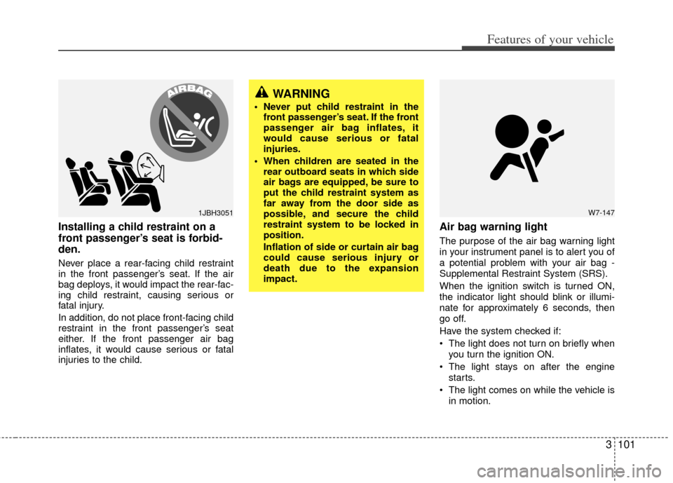 KIA Sedona 2011 2.G Owners Manual 3101
Features of your vehicle
Installing a child restraint on a
front passenger’s seat is forbid-
den.
Never place a rear-facing child restraint
in the front passenger’s seat. If the air
bag deplo