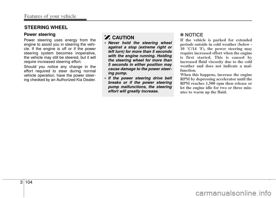 KIA Sedona 2011 2.G Owners Guide Features of your vehicle
104
3
Power steering
Power steering uses energy from the
engine to assist you in steering the vehi-
cle. If the engine is off or if the power
steering system becomes inoperati