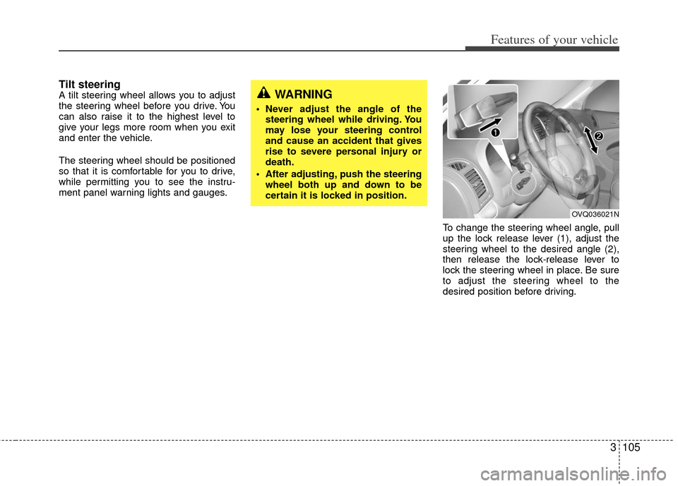 KIA Sedona 2011 2.G Owners Manual 3105
Features of your vehicle
Tilt steering A tilt steering wheel allows you to adjust
the steering wheel before you drive. You
can also raise it to the highest level to
give your legs more room when 