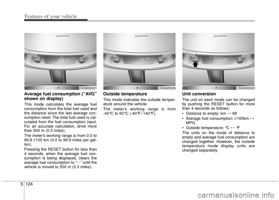 KIA Sedona 2011 2.G Owners Manual Features of your vehicle
124
3
Average fuel consumption (“AVG”
shown on display)
This mode calculates the average fuel
consumption from the total fuel used and
the distance since the last average 