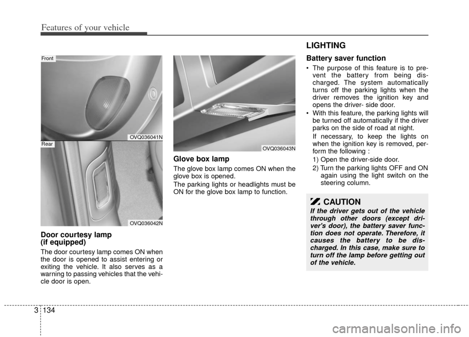 KIA Sedona 2011 2.G Owners Manual Features of your vehicle
134
3
Door courtesy lamp 
(if equipped)
The door courtesy lamp comes ON when
the door is opened to assist entering or
exiting the vehicle. It also serves as a
warning to passi