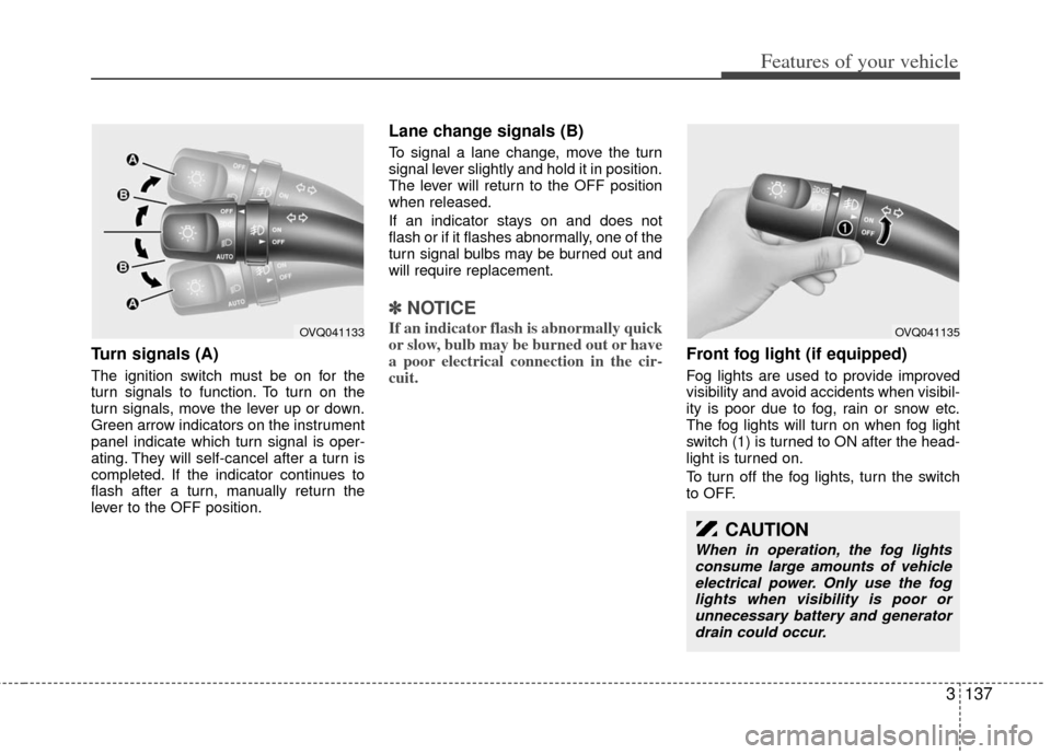 KIA Sedona 2011 2.G Owners Manual 3137
Features of your vehicle
Turn signals (A)
The ignition switch must be on for the
turn signals to function. To turn on the
turn signals, move the lever up or down.
Green arrow indicators on the in