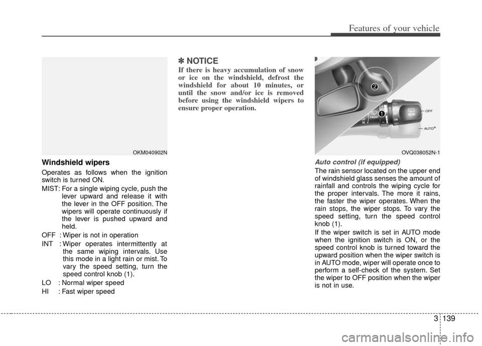KIA Sedona 2011 2.G Owners Manual 3139
Features of your vehicle
Windshield wipers
Operates as follows when the ignition
switch is turned ON.
MIST: For a single wiping cycle, push thelever upward and release it with
the lever in the O KIA Sedona 2011 2.G Owners Manual 3139
Features of your vehicle
Windshield wipers
Operates as follows when the ignition
switch is turned ON.
MIST: For a single wiping cycle, push thelever upward and release it with
the lever in the O
