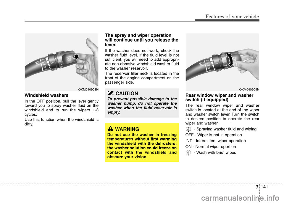 KIA Sedona 2011 2.G Owners Manual 3141
Features of your vehicle
Windshield washers
In the OFF position, pull the lever gently
toward you to spray washer fluid on the
windshield and to run the wipers 1-3
cycles.
Use this function whe KIA Sedona 2011 2.G Owners Manual 3141
Features of your vehicle
Windshield washers
In the OFF position, pull the lever gently
toward you to spray washer fluid on the
windshield and to run the wipers 1-3
cycles.
Use this function whe