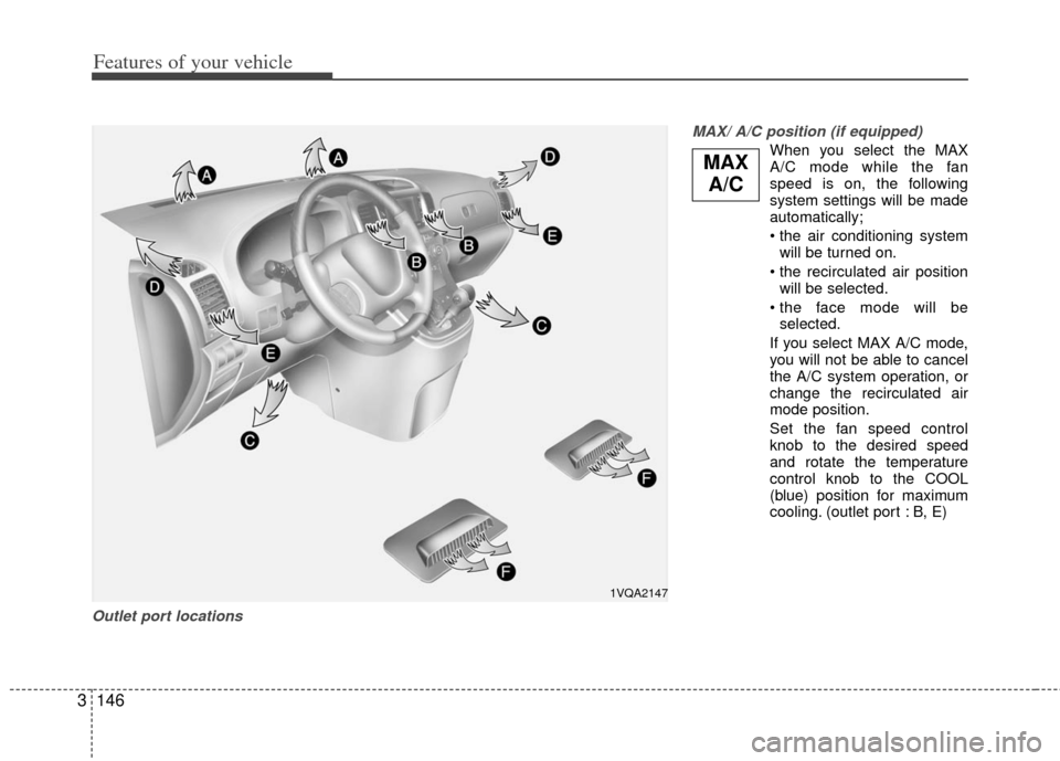 KIA Sedona 2011 2.G Owners Manual Features of your vehicle
146
3
Outlet port locations MAX/ A/C position (if equipped)
When you select the MAX
A/C mode while the fan
speed is on, the following
system settings will be made
automaticall