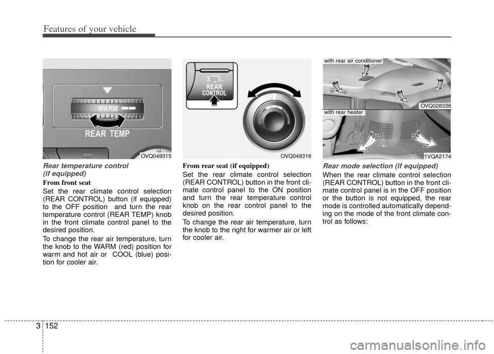 KIA Sedona 2011 2.G Owners Manual Features of your vehicle
152
3
Rear temperature control 
(if equipped)
From front seat
Set the rear climate control selection
(REAR CONTROL) button (if equipped)
to the OFF position  and turn the rear