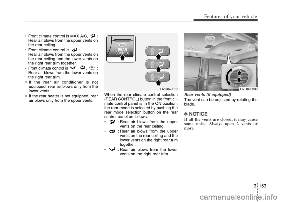 KIA Sedona 2011 2.G Owners Manual 3153
Features of your vehicle
 Front climate control is MAX A/C, :Rear air blows from the upper vents on
the rear ceiling.
 Front climate control is  : Rear air blows from the upper vents on
the rear 