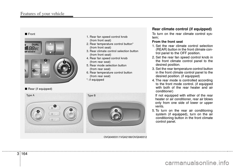 KIA Sedona 2011 2.G Owners Manual Features of your vehicle
164
3
Rear climate control (if equipped)
To turn on the rear climate control sys-
tem;
From the front seat
1. Set the rear climate control selection
(REAR) button in the front