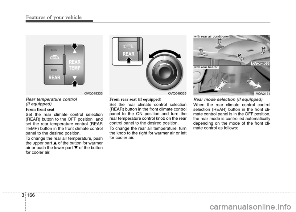 KIA Sedona 2011 2.G Owners Manual Features of your vehicle
166
3
Rear temperature control 
(if equipped)
From front seat
Set the rear climate control selection
(REAR) button to the OFF position  and
set the rear temperature control (R