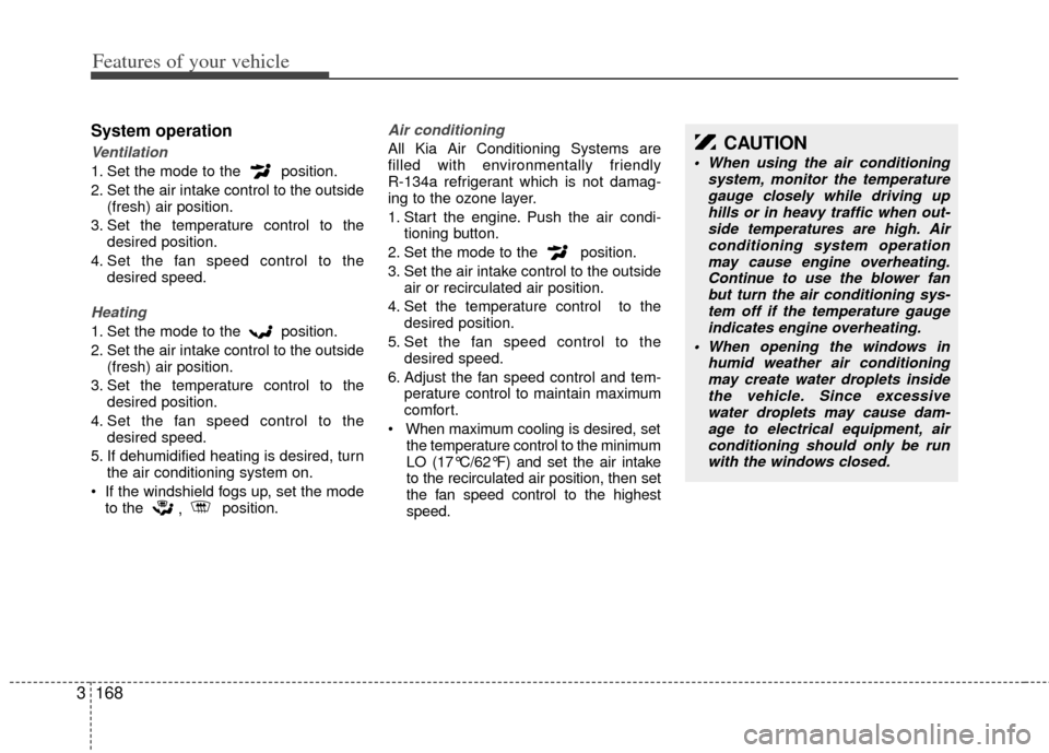 KIA Sedona 2011 2.G Service Manual Features of your vehicle
168
3
System operation
Ventilation
1. Set the mode to the  position.
2. Set the air intake control to the outside
(fresh) air position.
3. Set the temperature control to the d