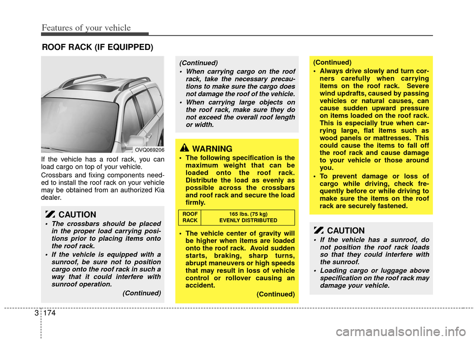 KIA Sedona 2011 2.G Owners Manual Features of your vehicle
174
3
If the vehicle has a roof rack, you can
load cargo on top of your vehicle.
Crossbars and fixing components need-
ed to install the roof rack on your vehicle
may be obtai