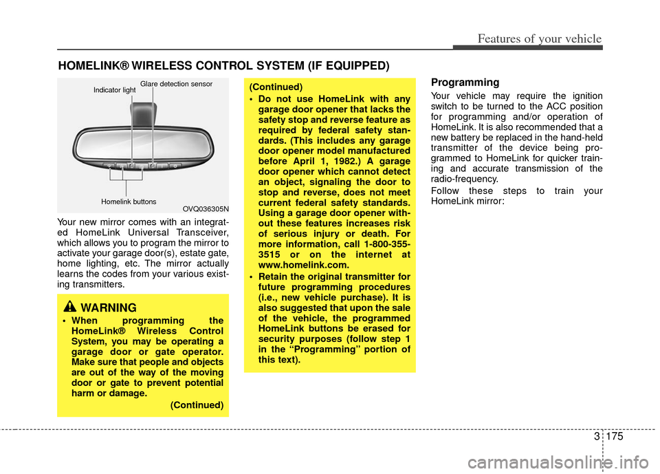 KIA Sedona 2011 2.G Owners Manual 3175
Features of your vehicle
Your new mirror comes with an integrat-
ed HomeLink Universal Transceiver,
which allows you to program the mirror to
activate your garage door(s), estate gate,
home light